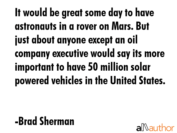 It would be great some day to have astronauts in a rover on Mars. But just about anyone except an... - Brad Sherman Quote GIF