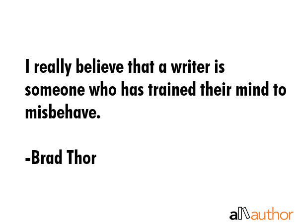 I really believe that a writer is someone who has trained their mind to misbehave. - Brad Thor Quote GIF