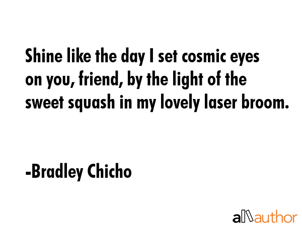 Shine like the day I set cosmic eyes on you, friend, by the light of the sweet squash in my lovely... - Bradley Chicho Quote GIF