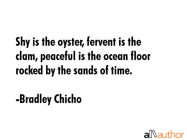 Shy is the oyster, fervent is the clam, peaceful is the ocean floor rocked by the sands of time. - Bradley Chicho Quote GIF