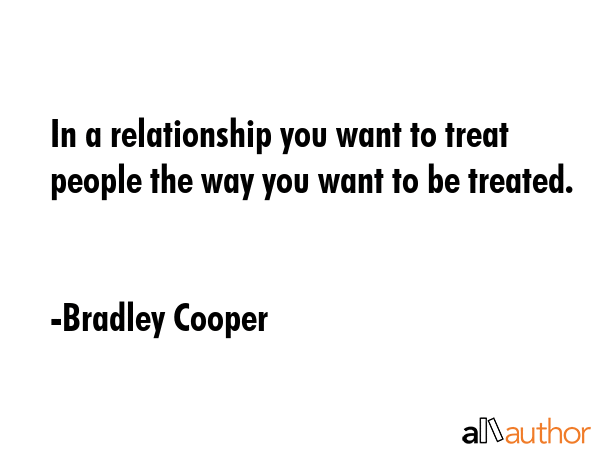 In a relationship you want to treat people the way you want to be treated. - Bradley Cooper Quote GIF