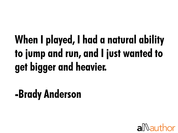 When I played, I had a natural ability to jump and run, and I just wanted to get bigger and heavier. - Brady Anderson Quote GIF