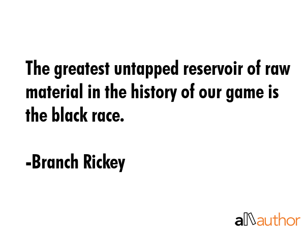 The greatest untapped reservoir of raw material in the history of our game is the black race. - Branch Rickey Quote GIF
