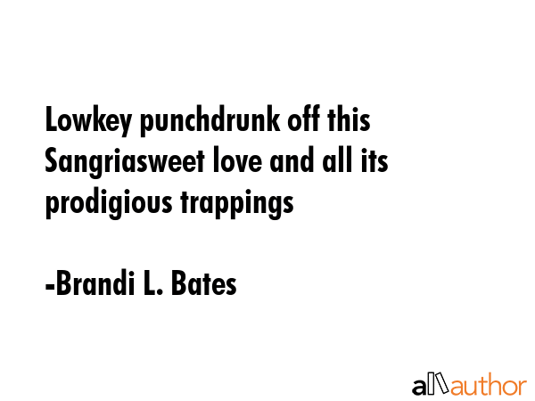 Lowkey punchdrunk off this Sangriasweet love and all its prodigious trappings - Brandi L. Bates Quote