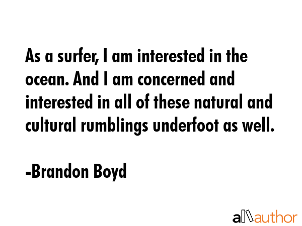 As a surfer, I am interested in the ocean. And I am concerned and interested in all of these... - Brandon Boyd Quote GIF