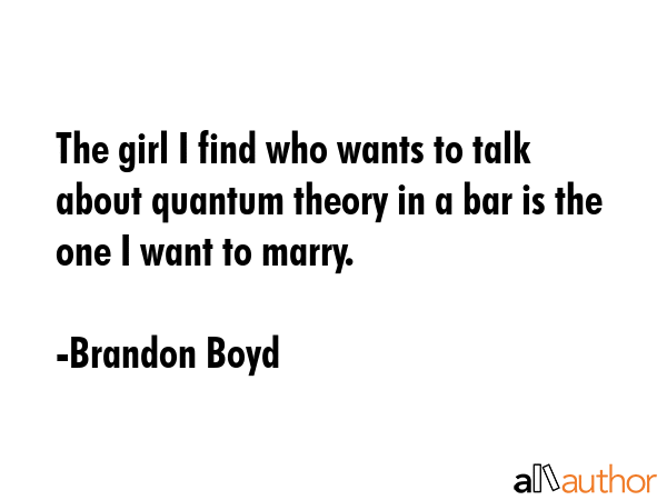 The girl I find who wants to talk about quantum theory in a bar is the one I want to marry. - Brandon Boyd Quote GIF