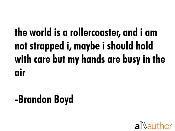 the world is a rollercoaster, and i am not strapped i, maybe i should hold with care but my hands... - Brandon Boyd Quote GIF