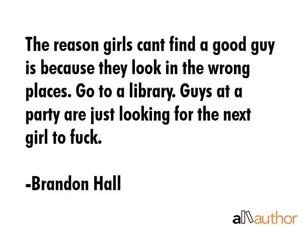 The reason girls cant find a good guy is because they look in the wrong places. Go to a library.... - Brandon Hall Quote GIF