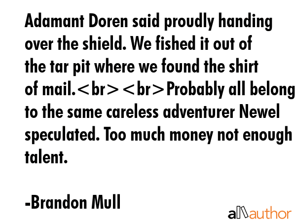 Adamant Doren said proudly handing over the shield. We fished it out of the tar pit where we found... - Brandon Mull Quote GIF