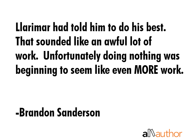 Llarimar had told him to do his best.  That sounded like an awful lot of work.  Unfortunately doing nothing was beginning to seem like even MORE work. - Brandon Sanderson Quote