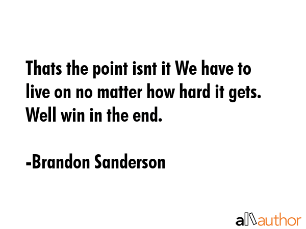 Thats the point isnt it We have to live on no matter how hard it gets. Well win in the end. - Brandon Sanderson Quote GIF