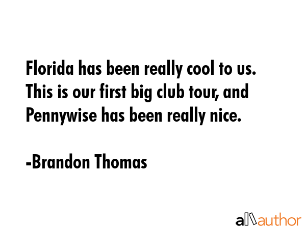 Florida has been really cool to us. This is our first big club tour, and Pennywise has been really... - Brandon Thomas Quote GIF