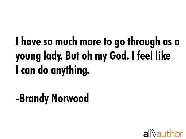 I have so much more to go through as a young lady. But oh my God. I feel like I can do anything. - Brandy Norwood Quote GIF