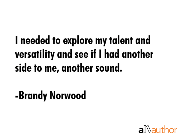I needed to explore my talent and versatility and see if I had another side to me, another sound. - Brandy Norwood Quote GIF