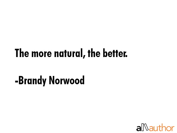 The more natural, the better. - Brandy Norwood Quote GIF