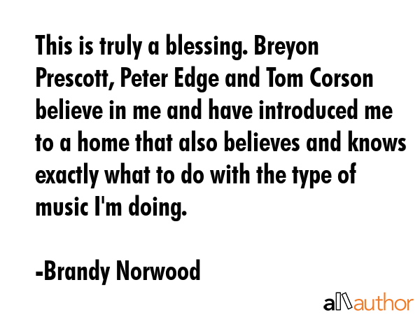 This is truly a blessing. Breyon Prescott, Peter Edge and Tom Corson believe in me and have... - Brandy Norwood Quote GIF
