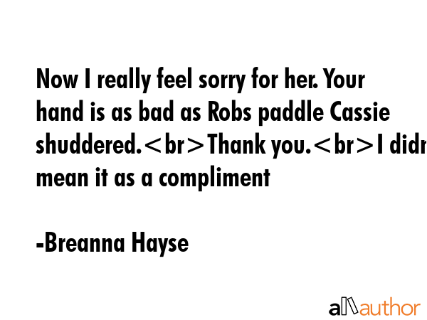 Now I really feel sorry for her. Your hand is as bad as Robs paddle Cassie shuddered.Thank you.I... - Breanna Hayse Quote GIF