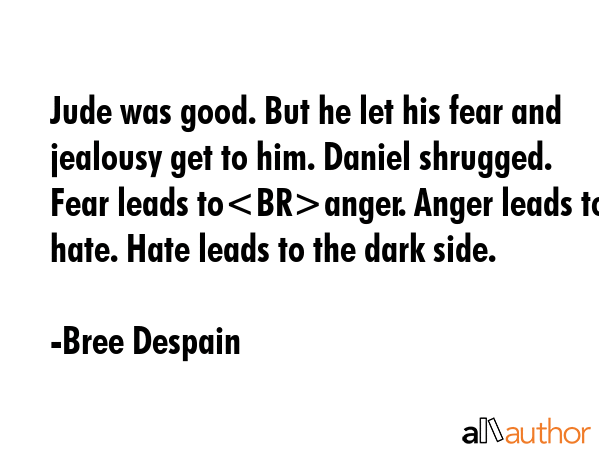 Jude was good. But he let his fear and jealousy get to him. Daniel shrugged. Fear leads toanger.... - Bree Despain Quote GIF