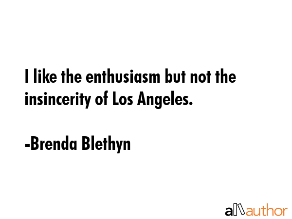 I like the enthusiasm but not the insincerity of Los Angeles. - Brenda Blethyn Quote