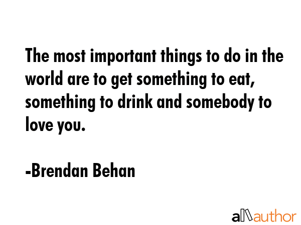 The most important things to do in the world are to get something to eat, something to drink and... - Brendan Behan Quote GIF