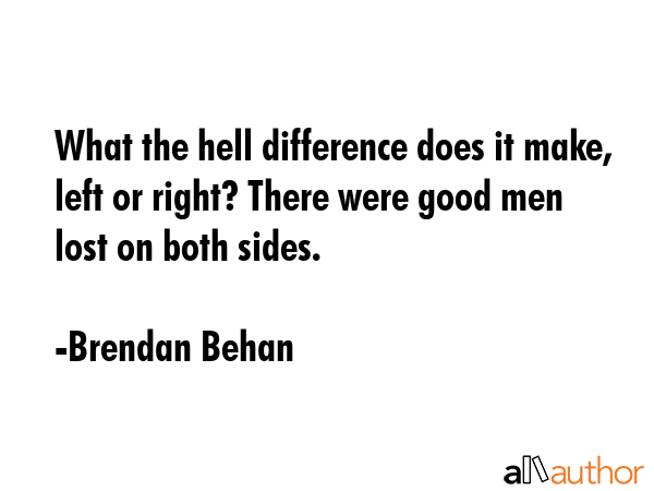 What the hell difference does it make, left or right? There were good men lost on both sides. - Brendan Behan Quote GIF