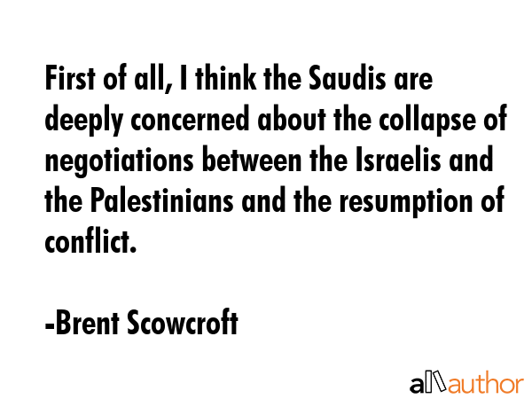 First of all, I think the Saudis are deeply concerned about the collapse of negotiations between... - Brent Scowcroft Quote GIF