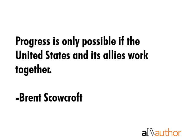 Progress is only possible if the United States and its allies work together. - Brent Scowcroft Quote GIF