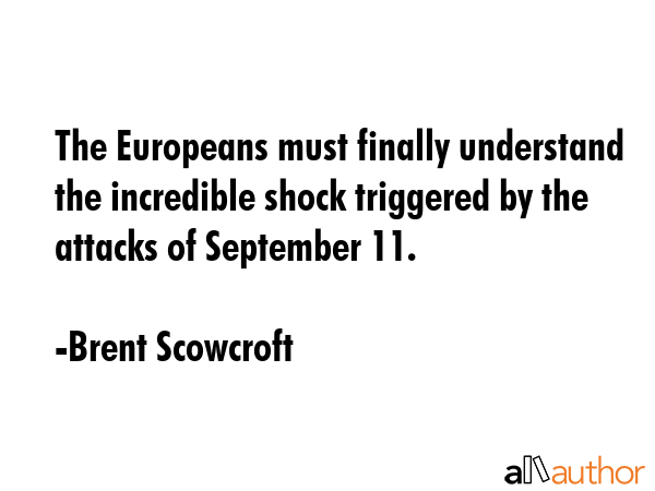 The Europeans must finally understand the incredible shock triggered by the attacks of September 11. - Brent Scowcroft Quote GIF
