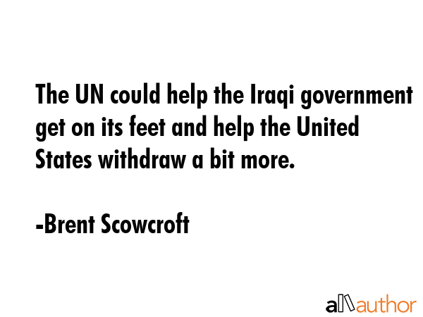 The UN could help the Iraqi government get on its feet and help the United States withdraw a bit... - Brent Scowcroft Quote GIF