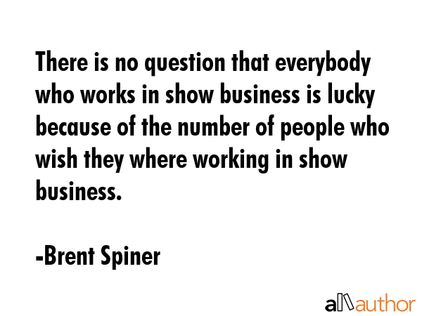 There is no question that everybody who works in show business is lucky because of the number of... - Brent Spiner Quote GIF