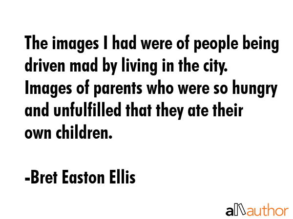 The images I had were of people being driven mad by living in the city.  Images of parents who were... - Bret Easton Ellis Quote GIF