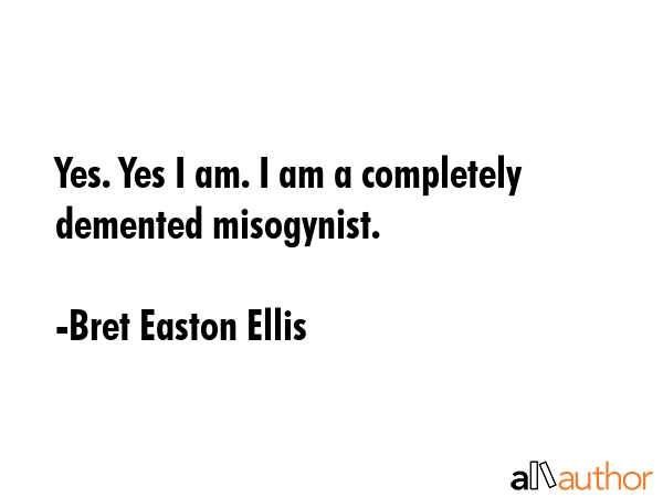 Yes. Yes I am. I am a completely demented misogynist. - Bret Easton Ellis Quote GIF