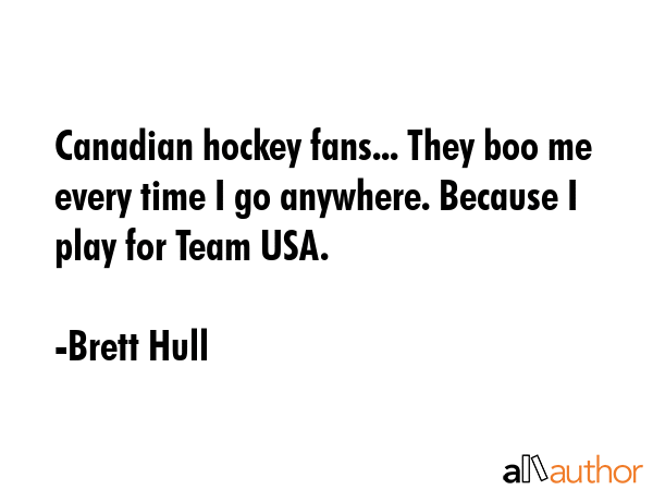 Canadian hockey fans... They boo me every time I go anywhere. Because I play for Team USA. - Brett Hull Quote GIF