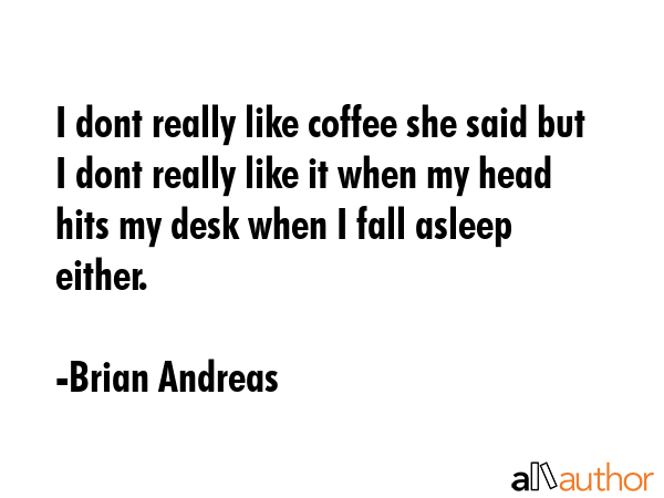 I dont really like coffee she said but I dont really like it when my head hits my desk when I fall... - Brian Andreas Quote GIF