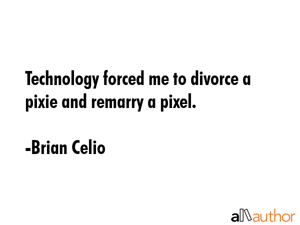 Technology forced me to divorce a pixie and remarry a pixel. - Brian Celio Quote GIF