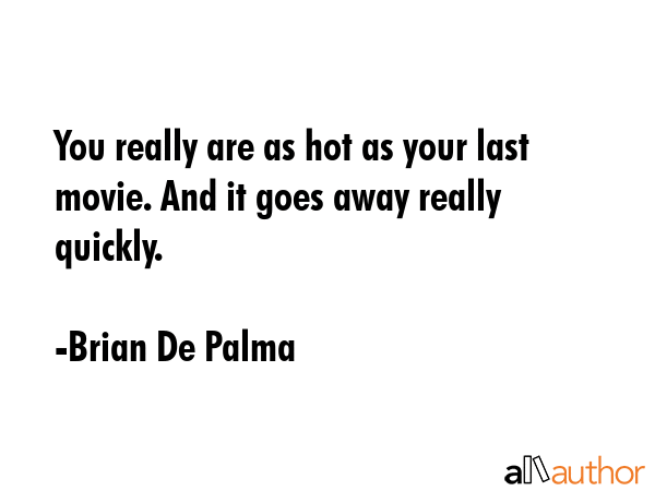 You really are as hot as your last movie. And it goes away really quickly. - Brian De Palma Quote GIF