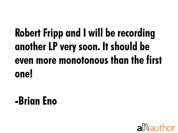 Robert Fripp and I will be recording another LP very soon. It should be even more monotonous than... - Brian Eno Quote GIF