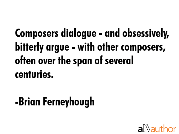 Composers dialogue - and obsessively, bitterly argue - with other composers, often over the span of... - Brian Ferneyhough Quote GIF
