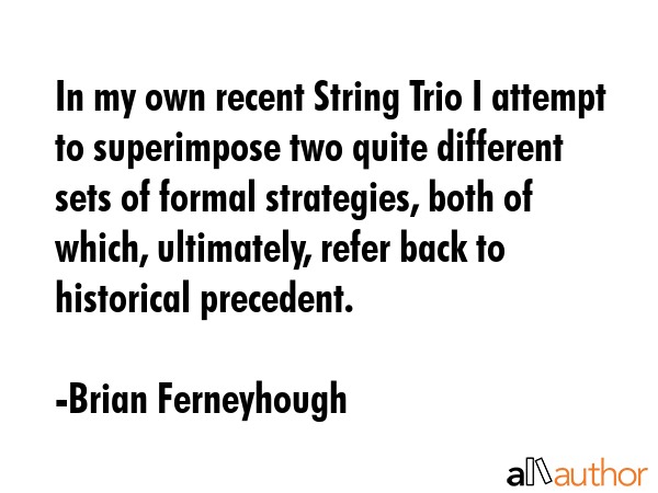 In my own recent String Trio I attempt to superimpose two quite different sets of formal... - Brian Ferneyhough Quote GIF