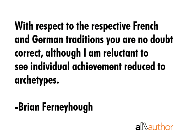 With respect to the respective French and German traditions you are no doubt correct, although I am... - Brian Ferneyhough Quote GIF