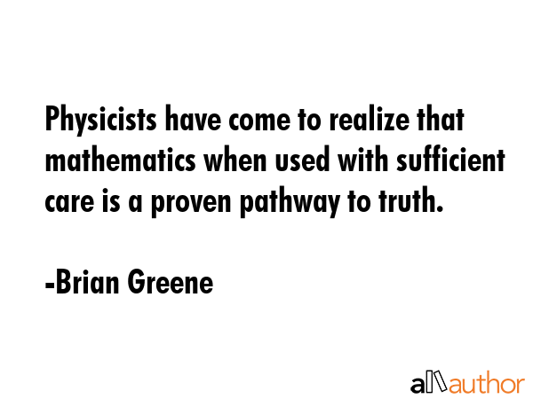 Physicists have come to realize that mathematics when used with sufficient care is a proven pathway... - Brian Greene Quote GIF