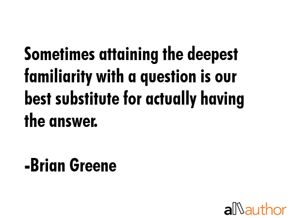 Sometimes attaining the deepest familiarity with a question is our best substitute for actually... - Brian Greene Quote GIF