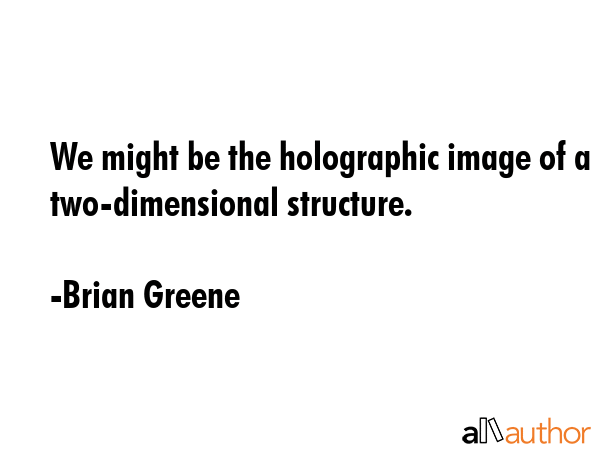 We might be the holographic image of a two-dimensional structure. - Brian Greene Quote GIF