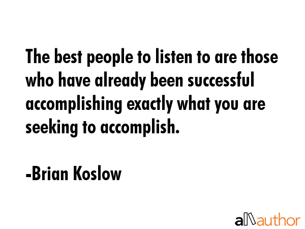 The best people to listen to are those who have already been successful accomplishing exactly what... - Brian Koslow Quote GIF