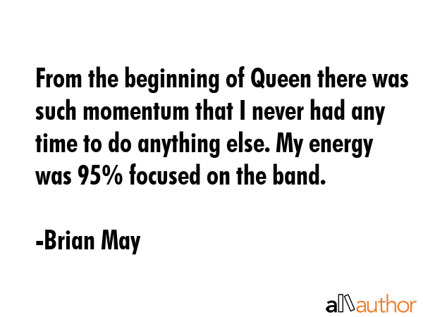 From the beginning of Queen there was such momentum that I never had any time to do anything else.... - Brian May Quote GIF