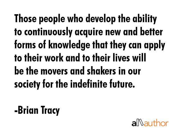 Those people who develop the ability to continuously acquire new and better forms of knowledge that... - Brian Tracy Quote GIF