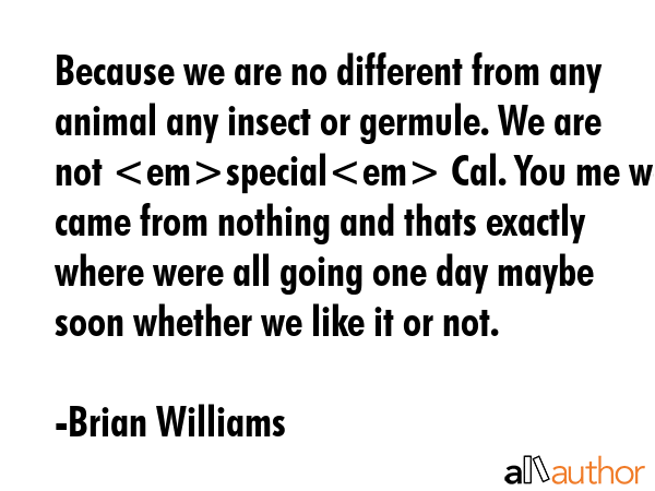 Because we are no different from any animal any insect or germule. We are not special Cal. You me... - Brian Williams Quote GIF