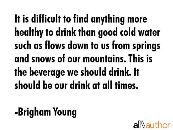 It is difficult to find anything more healthy to drink than good cold water such as flows down to... - Brigham Young Quote GIF