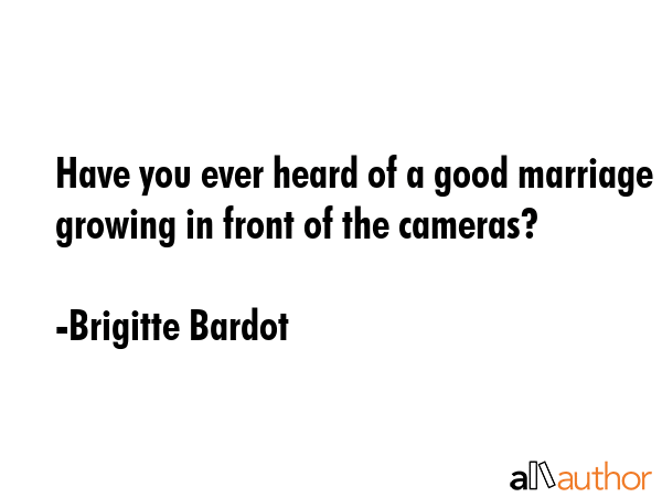 Have you ever heard of a good marriage growing in front of the cameras? - Brigitte Bardot Quote GIF