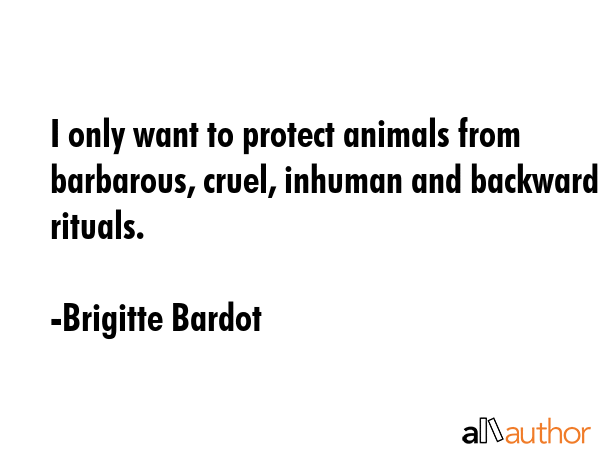 I only want to protect animals from barbarous, cruel, inhuman and backward rituals. - Brigitte Bardot Quote GIF